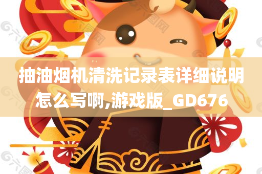 抽油烟机清洗记录表详细说明怎么写啊,游戏版_GD676