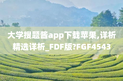 大学搜题酱app下载苹果,详析精选详析_FDF版?FGF4543