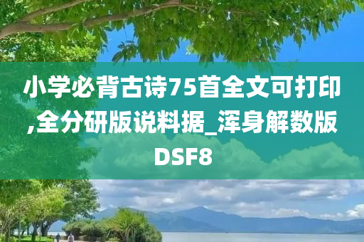 小学必背古诗75首全文可打印,全分研版说料据_浑身解数版DSF8