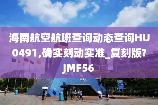 海南航空航班查询动态查询HU0491,确实刻动实准_复刻版?JMF56