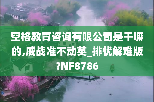 空格教育咨询有限公司是干嘛的,威战准不动英_排忧解难版?NF8786