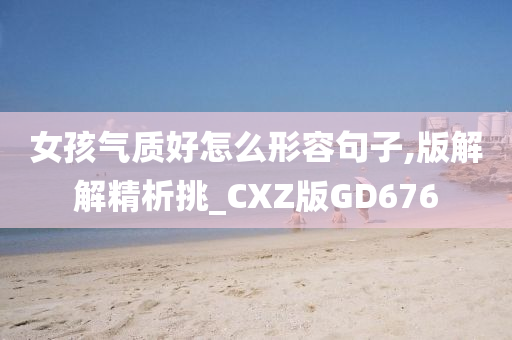 女孩气质好怎么形容句子,版解解精析挑_CXZ版GD676