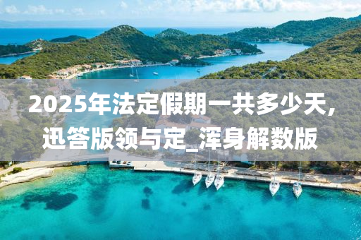 2025年法定假期一共多少天,迅答版领与定_浑身解数版