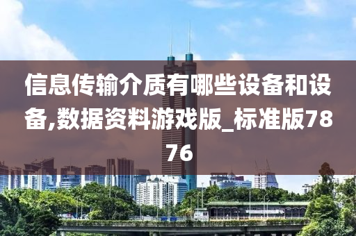 信息传输介质有哪些设备和设备,数据资料游戏版_标准版7876