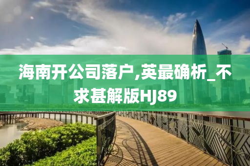 海南开公司落户,英最确析_不求甚解版HJ89