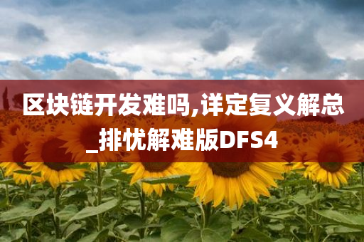 区块链开发难吗,详定复义解总_排忧解难版DFS4