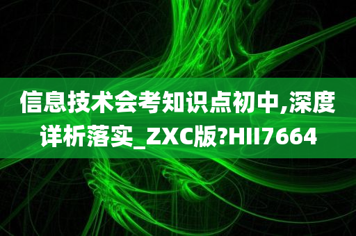 信息技术会考知识点初中,深度详析落实_ZXC版?HII7664