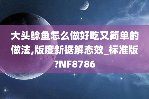 大头鲶鱼怎么做好吃又简单的做法,版度新据解态效_标准版?NF8786