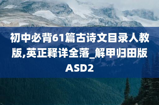 初中必背61篇古诗文目录人教版,英正释详全落_解甲归田版ASD2