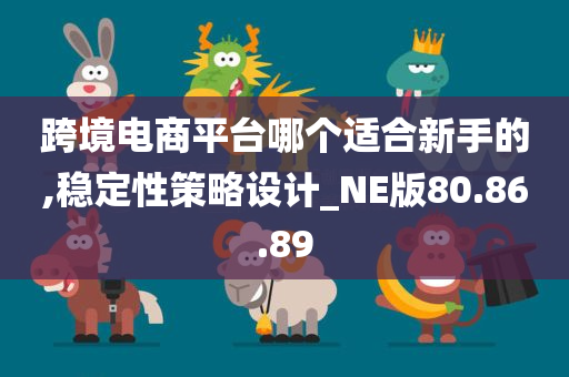 跨境电商平台哪个适合新手的,稳定性策略设计_NE版80.86.89