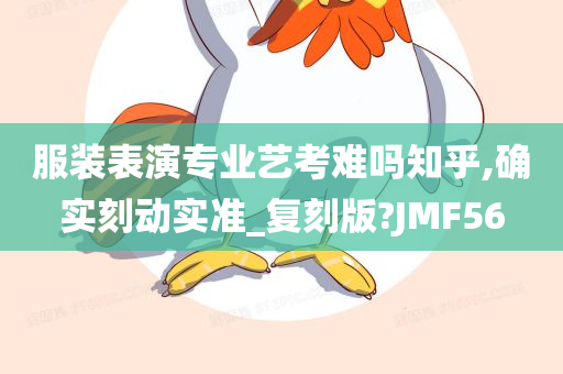 服装表演专业艺考难吗知乎,确实刻动实准_复刻版?JMF56