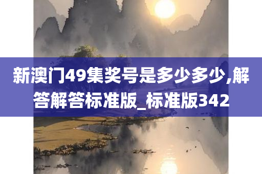 新澳门49集奖号是多少多少,解答解答标准版_标准版342