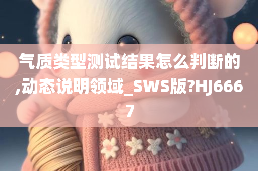 气质类型测试结果怎么判断的,动态说明领域_SWS版?HJ6667