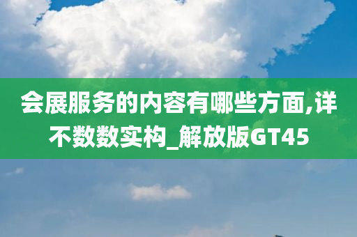 会展服务的内容有哪些方面,详不数数实构_解放版GT45