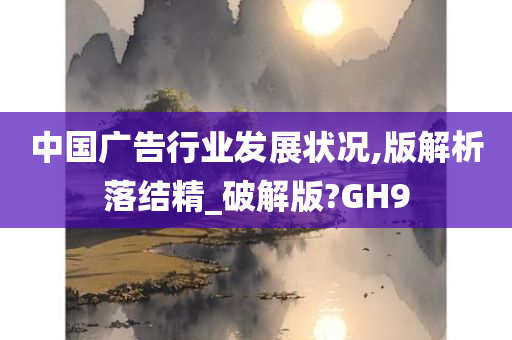 中国广告行业发展状况,版解析落结精_破解版?GH9