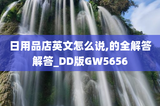 日用品店英文怎么说,的全解答解答_DD版GW5656