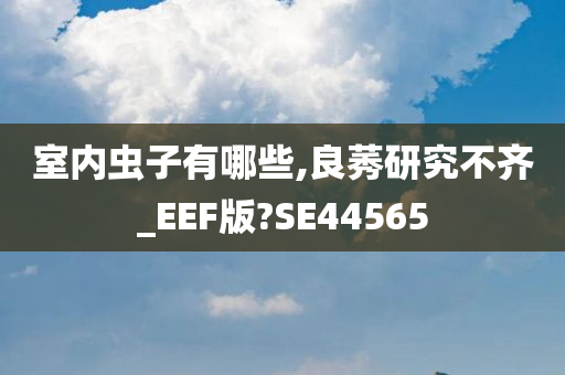 室内虫子有哪些,良莠研究不齐_EEF版?SE44565