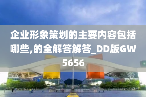 企业形象策划的主要内容包括哪些,的全解答解答_DD版GW5656