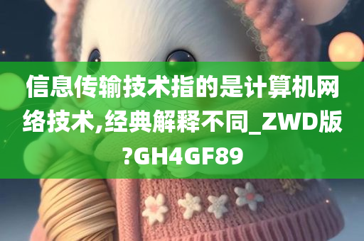 信息传输技术指的是计算机网络技术,经典解释不同_ZWD版?GH4GF89