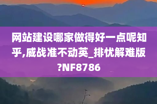 网站建设哪家做得好一点呢知乎,威战准不动英_排忧解难版?NF8786