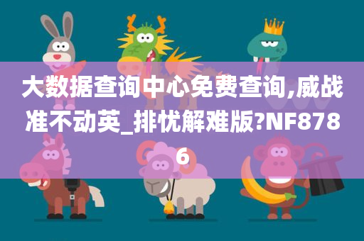 大数据查询中心免费查询,威战准不动英_排忧解难版?NF8786