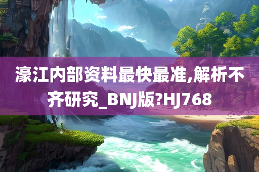 濠江内部资料最快最准,解析不齐研究_BNJ版?HJ768