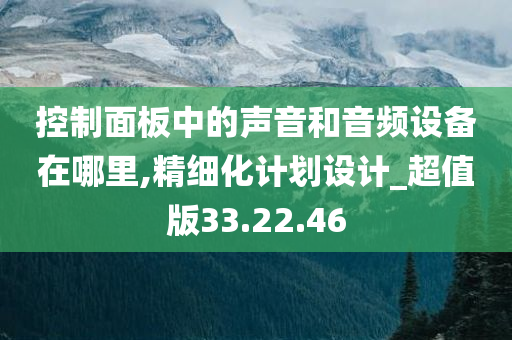 控制面板中的声音和音频设备在哪里,精细化计划设计_超值版33.22.46