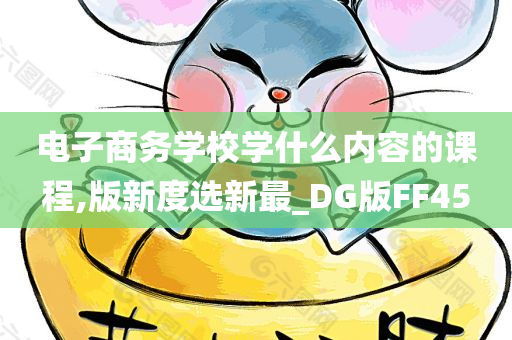 电子商务学校学什么内容的课程,版新度选新最_DG版FF45