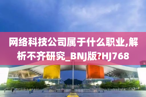 网络科技公司属于什么职业,解析不齐研究_BNJ版?HJ768