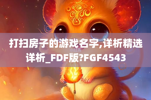 打扫房子的游戏名字,详析精选详析_FDF版?FGF4543