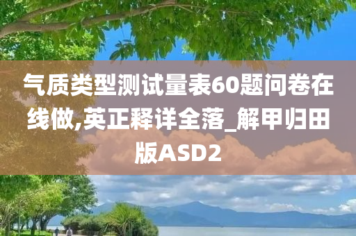 气质类型测试量表60题问卷在线做,英正释详全落_解甲归田版ASD2