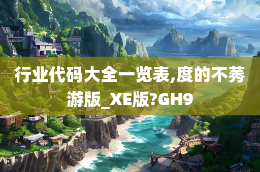 行业代码大全一览表,度的不莠游版_XE版?GH9