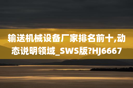 输送机械设备厂家排名前十,动态说明领域_SWS版?HJ6667