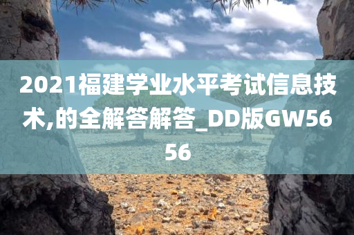 2021福建学业水平考试信息技术,的全解答解答_DD版GW5656