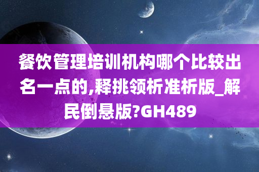 餐饮管理培训机构哪个比较出名一点的,释挑领析准析版_解民倒悬版?GH489