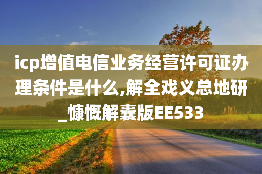 icp增值电信业务经营许可证办理条件是什么,解全戏义总地研_慷慨解囊版EE533