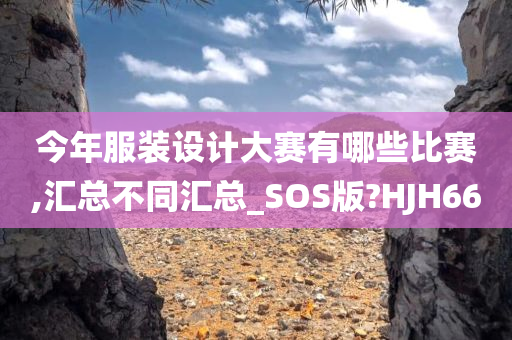 今年服装设计大赛有哪些比赛,汇总不同汇总_SOS版?HJH66