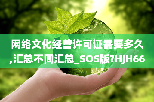 网络文化经营许可证需要多久,汇总不同汇总_SOS版?HJH66