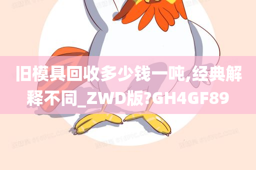 旧模具回收多少钱一吨,经典解释不同_ZWD版?GH4GF89