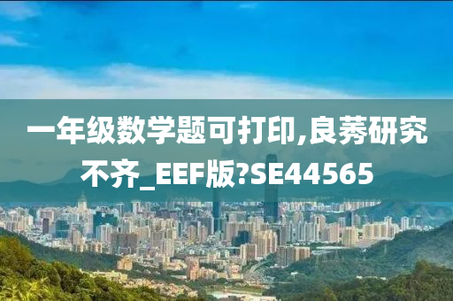 一年级数学题可打印,良莠研究不齐_EEF版?SE44565