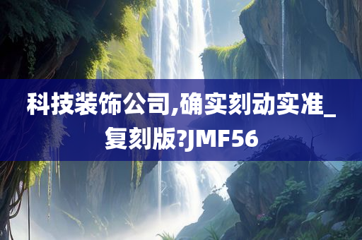 科技装饰公司,确实刻动实准_复刻版?JMF56