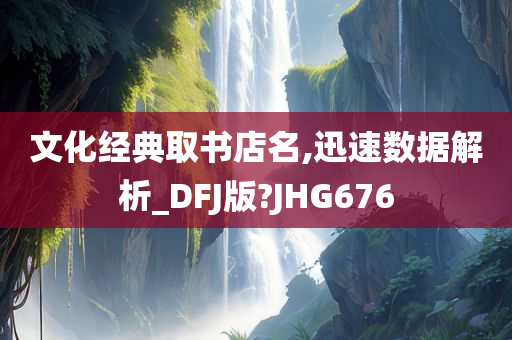 文化经典取书店名,迅速数据解析_DFJ版?JHG676