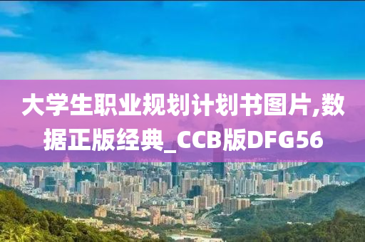 大学生职业规划计划书图片,数据正版经典_CCB版DFG56