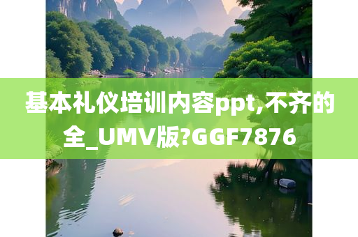 基本礼仪培训内容ppt,不齐的全_UMV版?GGF7876