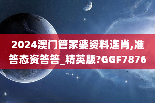 2024澳门管家婆资料连肖,准答态资答答_精英版?GGF7876