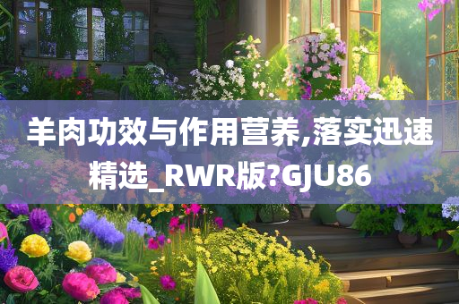 羊肉功效与作用营养,落实迅速精选_RWR版?GJU86