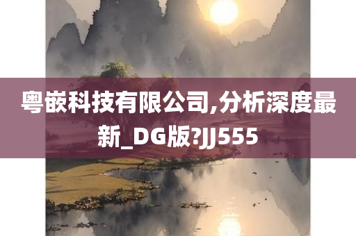 粤嵌科技有限公司,分析深度最新_DG版?JJ555