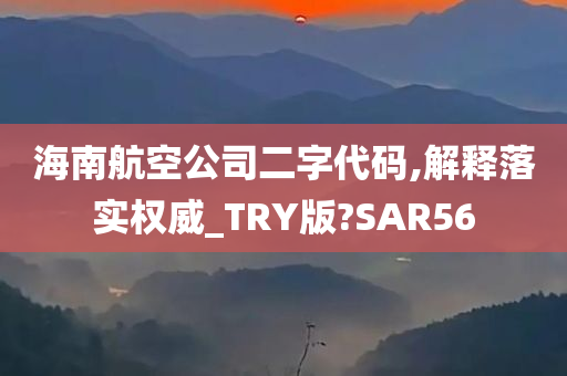 海南航空公司二字代码,解释落实权威_TRY版?SAR56