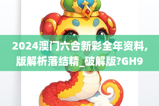 2024澳门六合新彩全年资料,版解析落结精_破解版?GH9