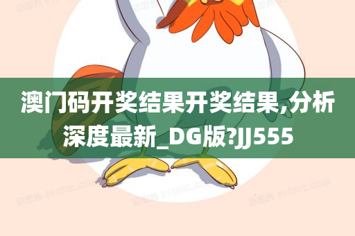 澳门码开奖结果开奖结果,分析深度最新_DG版?JJ555